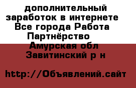  дополнительный заработок в интернете - Все города Работа » Партнёрство   . Амурская обл.,Завитинский р-н